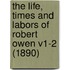 The Life, Times and Labors of Robert Owen V1-2 (1890)