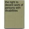 The Right To Decent Work Of Persons With Disabilities by International Labour Office