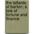 The Tallants Of Barton; A Tale Of Fortune And Finance
