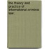 THE THEORY AND PRACTICE OF INTERNATIONAL CRIMINAL LAW: