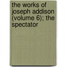 The Works Of Joseph Addison (Volume 6); The Spectator door Joseph Addison