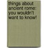 Things About Ancient Rome: You Wouldn't Want To Know!
