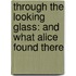 Through The Looking Glass: And What Alice Found There