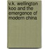 V.K. Wellington Koo and the Emergence of Modern China