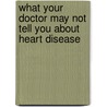 What Your Doctor May Not Tell You About Heart Disease door Md Mark C. Houston