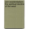 Zen-Existentialism: The Spiritual Decline Of The West door Lit-Sen Chang