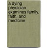 A Dying Physician Examines Family, Faith, And Medicine door Steven D. Hsi