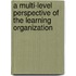 A Multi-Level Perspective Of The Learning Organization