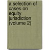 A Selection Of Cases On Equity Jurisdiction (Volume 2) door William Albert Keener