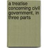 A Treatise Concerning Civil Government, In Three Parts