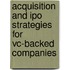 Acquisition And Ipo Strategies For Vc-Backed Companies