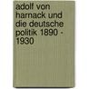 Adolf von Harnack und die deutsche Politik 1890 - 1930 by Christian Nottmeier