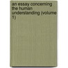 An Essay Concerning The Human Understanding (Volume 1) by Locke John Locke