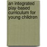 An Integrated Play-Based Curriculum For Young Children