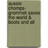 Aussie Chomps- Grommet Saves the World & Boots and All