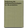 Bedeutung Der Wettbewerbsstrategien Fur Die Produktion by Florian Schoetzke