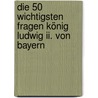 Die 50 Wichtigsten Fragen König Ludwig Ii. Von Bayern door Michael Neumann-Adrian