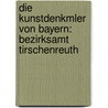 Die Kunstdenkmler Von Bayern: Bezirksamt Tirschenreuth by Bayerisches Landesamt F. Denkmalpflege