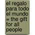 El Regalo Para Todo el Mundo = The Gift for All People