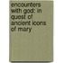 Encounters With God: In Quest Of Ancient Icons Of Mary