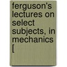 Ferguson's Lectures On Select Subjects, In Mechanics [ door James Ferguson