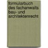 Formularbuch des Fachanwalts Bau- und Architektenrecht
