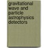 Gravitational Wave And Particle Astrophysics Detectors