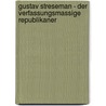 Gustav Streseman - Der Verfassungsmassige Republikaner door Marco Schulz