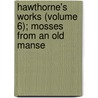 Hawthorne's Works (Volume 6); Mosses From An Old Manse by Nathaniel Hawthorne