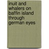 Inuit And Whalers On Baffin Island Through German Eyes door Wilhelm Weike