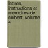 Lettres, Instructions Et Memoires de Colbert, Volume 4