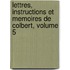 Lettres, Instructions Et Memoires de Colbert, Volume 5