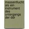 Massenflucht Als Ein Instrument Des Untergangs Der Ddr door Udo Krause