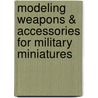 Modeling Weapons & Accessories for Military Miniatures by Kim Jones