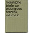 Moralische Briefe Zur Bildung Des Herzens, Volume 2...