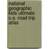 National Geographic Kids Ultimate U.S. Road Trip Atlas