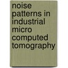 Noise Patterns In Industrial Micro Computed Tomography by Galina Bernhardt