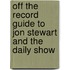 Off The Record Guide To Jon Stewart And The Daily Show