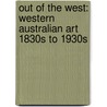 Out Of The West: Western Australian Art 1830S To 1930S door Anne Gray