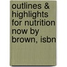 Outlines & Highlights For Nutrition Now By Brown, Isbn by Cram101 Textbook Reviews