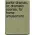 Parlor Dramas, Or, Dramatic Scenes, For Home Amusement