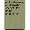 Parlor Dramas, Or, Dramatic Scenes, For Home Amusement door William Bentley Fowle