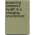 Protecting Children's Health In A Changing Environment