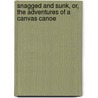 Snagged And Sunk, Or, The Adventures Of A Canvas Canoe by Harry Castlemon