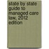 State By State Guide To Managed Care Law, 2012 Edition