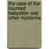 The Case Of The Haunted Babysitter And Other Mysteries