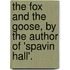 The Fox And The Goose, By The Author Of 'spavin Hall'.