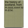 The History Of Scotland, From M.Cccc.Xxxvi To M.D.Lxi. by Sir John Leslie
