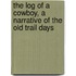 The Log Of A Cowboy, A Narrative Of The Old Trail Days