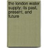 The London Water Supply; Its Past, Present, And Future